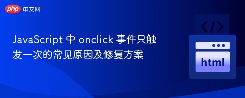 JavaScript 中 onclick 事件只触发一次的常见原因及修复方案
