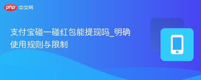 支付宝碰一碰红包能提现吗_明确使用规则与限制