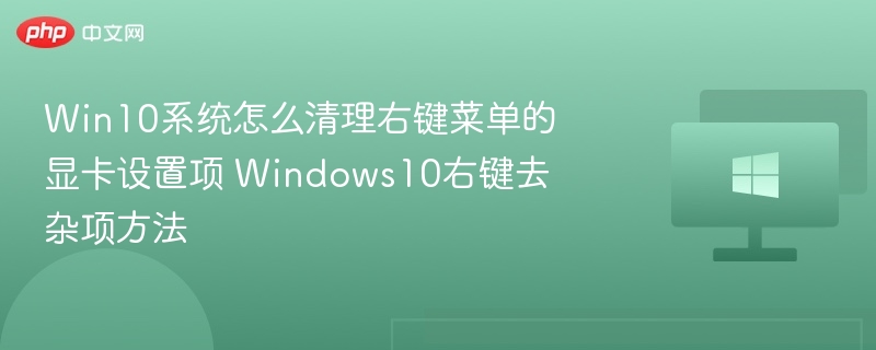 Win10系统怎么清理右键菜单的显卡设置项 Windows10右键去杂项方法