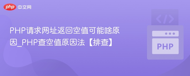 PHP请求网址返回空值的常见原因及解决方法