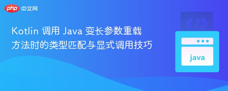 Kotlin 调用 Java 变长参数重载方法时的类型匹配与显式调用技巧
