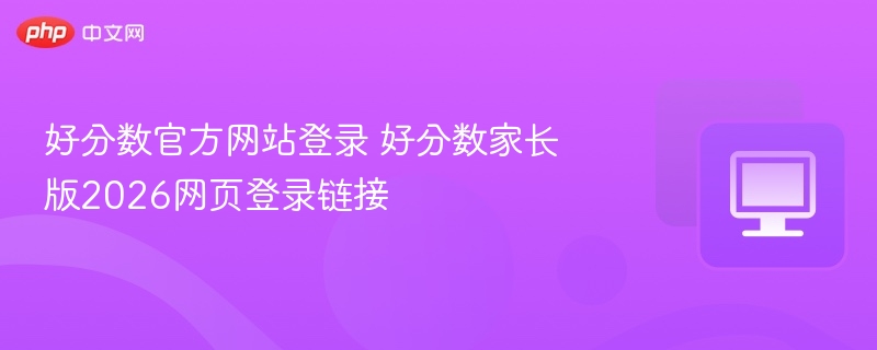 好分数官方网站登录 好分数家长版2026网页登录链接