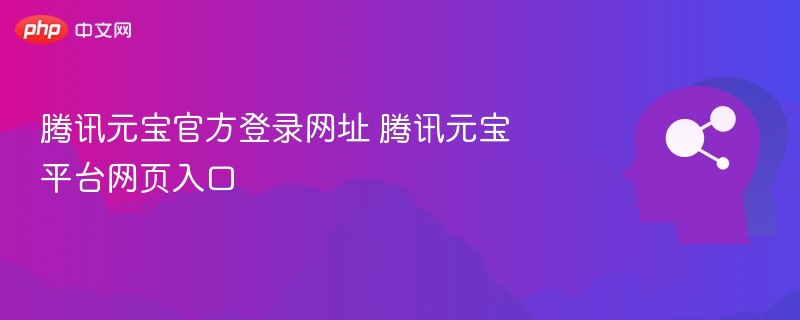 腾讯元宝官网登录入口与网址大全