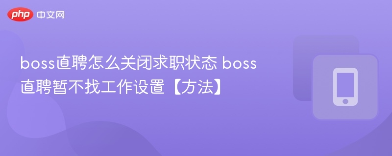 boss直聘怎么关闭求职状态 boss直聘暂不找工作设置【方法】