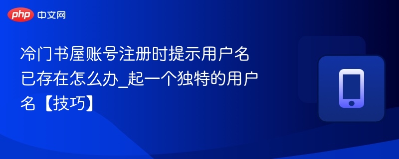 冷门书屋账号注册时提示用户名已存在怎么办_起一个独特的用户名【技巧】