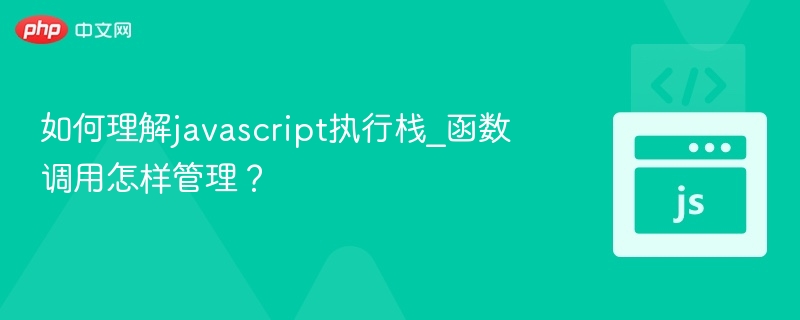 JavaScript执行栈如何管理函数调用？