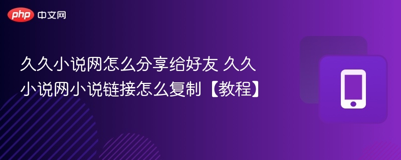 久久小说网怎么分享给好友 久久小说网小说链接怎么复制【教程】
