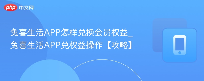 兔喜生活会员兑换技巧与教程