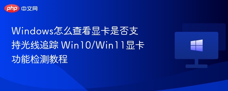 Windows怎么查看显卡是否支持光线追踪 Win10/Win11显卡功能检测教程