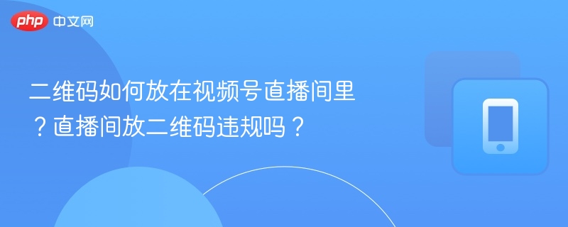 二维码如何放在视频号直播间里？直播间放二维码违规吗？