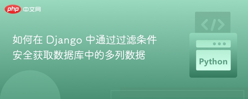 如何在 Django 中通过过滤条件安全获取数据库中的多列数据
