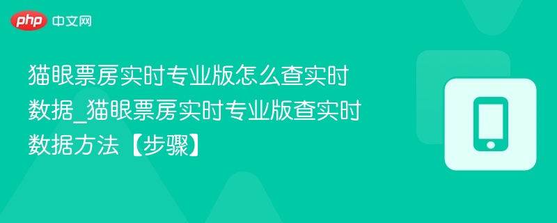 猫眼票房实时专业版怎么查实时数据_猫眼票房实时专业版查实时数据方法【步骤】
