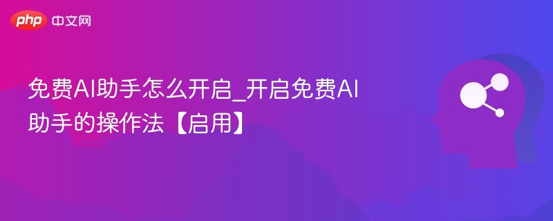 免费AI助手怎么开启_开启免费AI助手的操作法【启用】