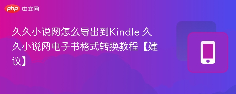 久久小说网怎么导出到Kindle 久久小说网电子书格式转换教程【建议】