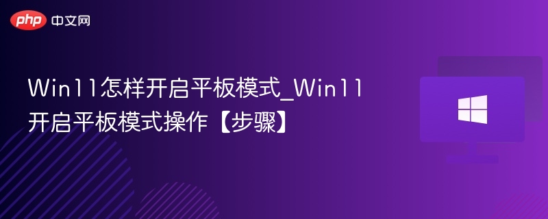 Win11怎样开启平板模式_Win11开启平板模式操作【步骤】