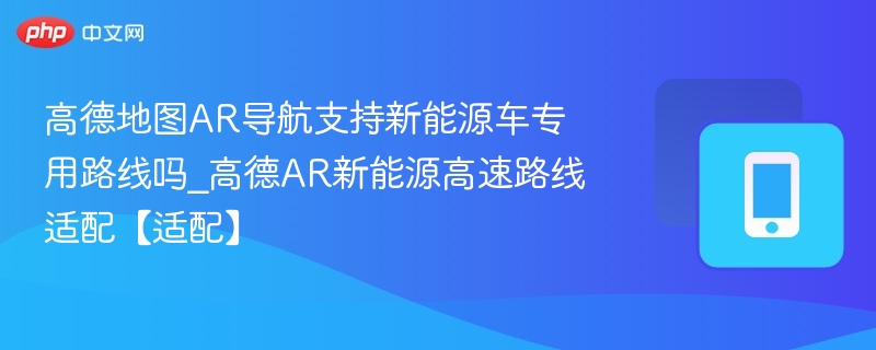 高德AR导航支持新能源车路线吗？
