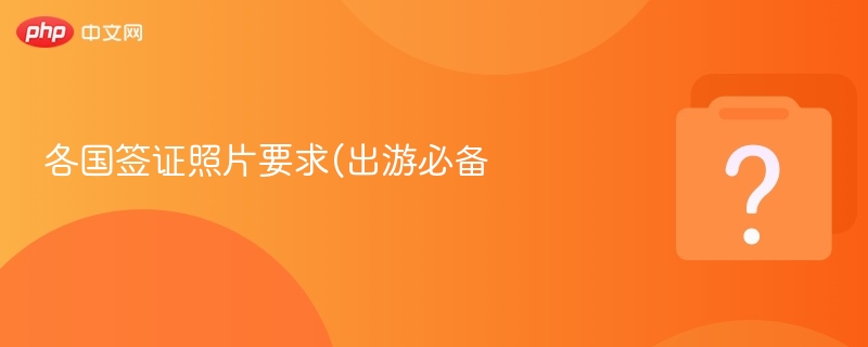 各国签证照片标准及要求详解