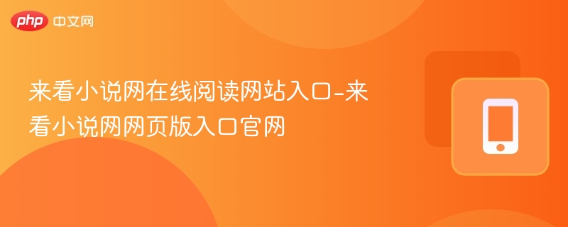 来看小说网在线阅读网站入口-来看小说网网页版入口官网