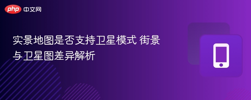 实景地图卫星模式支持吗？街景与卫星图区别