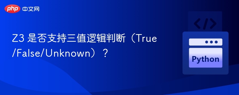 Z3 是否支持三值逻辑判断（True/False/Unknown）？

