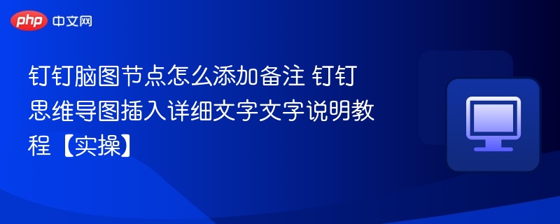 钉钉脑图节点怎么添加备注 钉钉思维导图插入详细文字文字说明教程【实操】