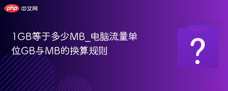 1GB等于多少MB_电脑流量单位GB与MB的换算规则