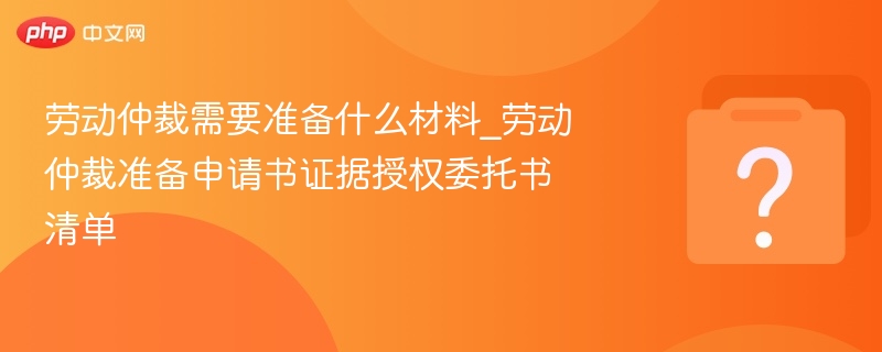 劳动仲裁材料准备全攻略
