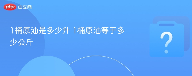 1桶原油是多少升 1桶原油等于多少公斤