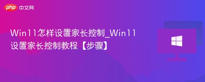 Win11家长控制设置全攻略