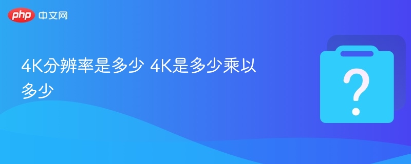 4K分辨率是多少？4K像素详解