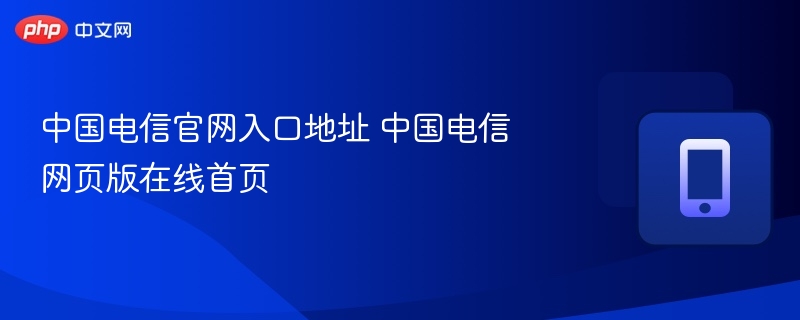 中国电信官网入口及网址大全