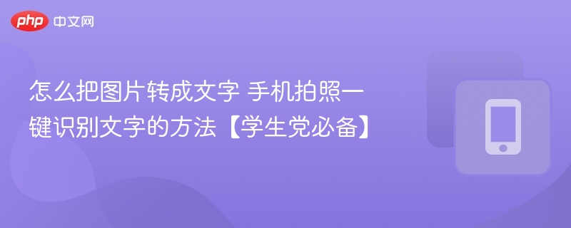 怎么把图片转成文字 手机拍照一键识别文字的方法【学生党必备】