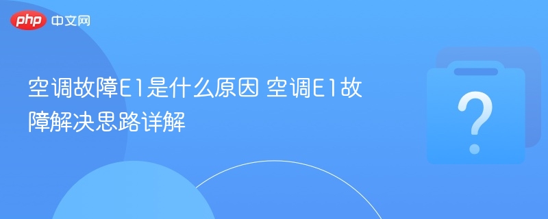 空调故障E1是什么原因 空调E1故障解决思路详解