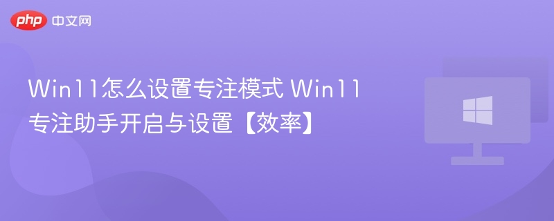 Win11专注模式开启方法及设置技巧