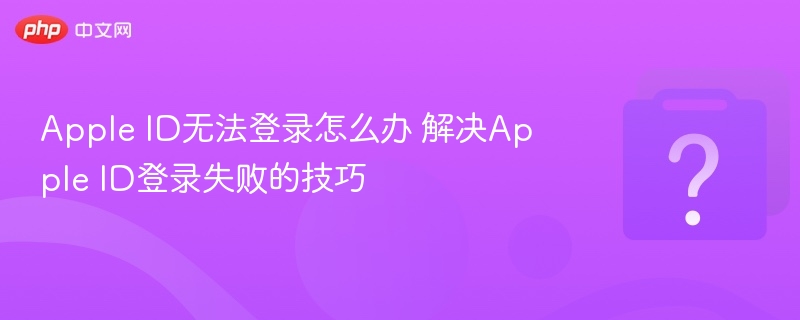 Apple ID无法登录怎么办 解决Apple ID登录失败的技巧
