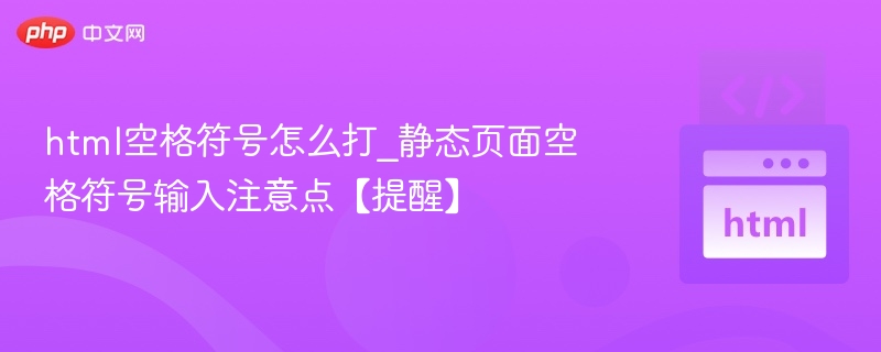 html空格符号怎么打_静态页面空格符号输入注意点【提醒】