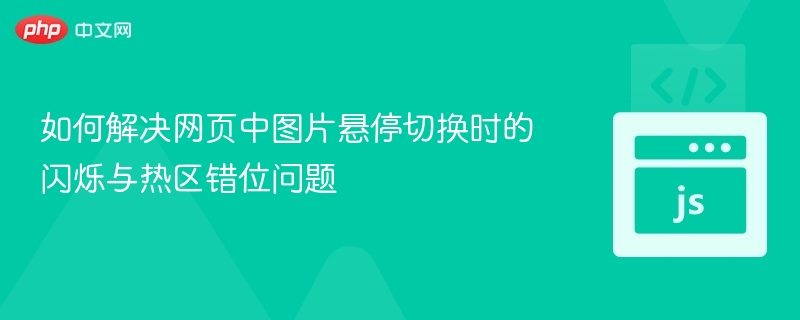 如何解决网页中图片悬停切换时的闪烁与热区错位问题
