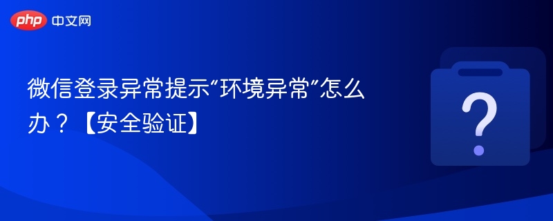 微信登录提示“环境异常”解决方法