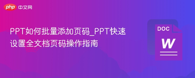 PPT如何批量添加页码_PPT快速设置全文档页码操作指南