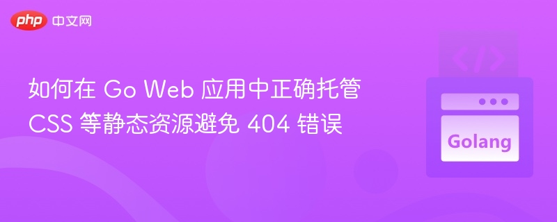 如何在 Go Web 应用中正确托管 CSS 等静态资源避免 404 错误
