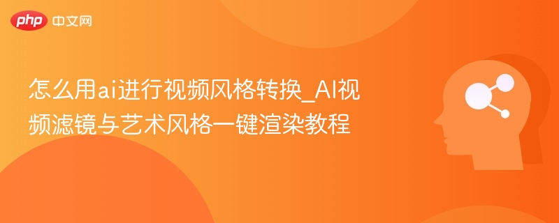 AI视频换风格教程：一键添加艺术滤镜