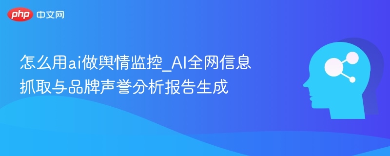AI舆情监控：全网信息抓取与品牌分析技巧
