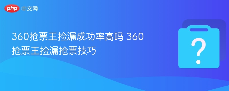 360抢票王捡漏技巧与使用攻略