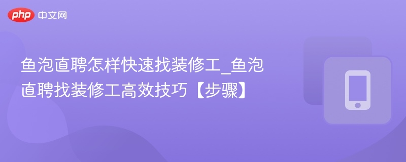 鱼泡直聘快速找装修工技巧