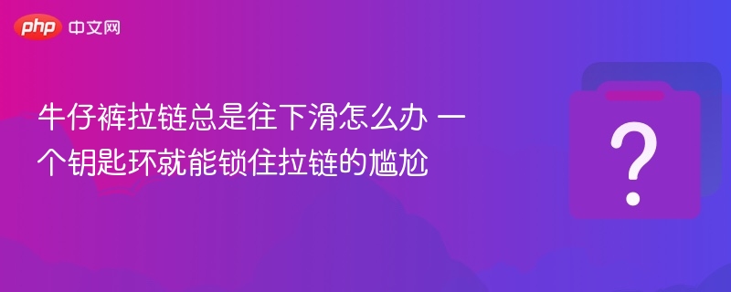 牛仔裤拉链下滑？钥匙环妙招解决