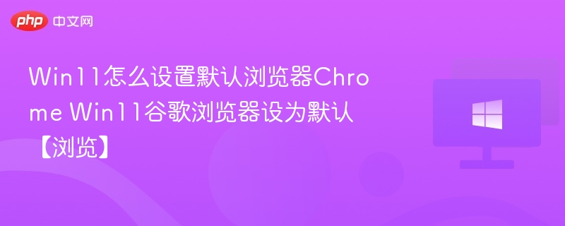 Win11怎么设置默认浏览器Chrome Win11谷歌浏览器设为默认【浏览】