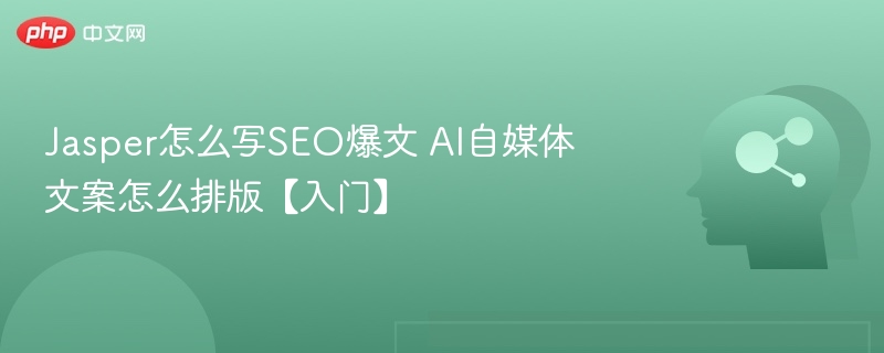 Jasper怎么写SEO爆文 AI自媒体文案怎么排版【入门】