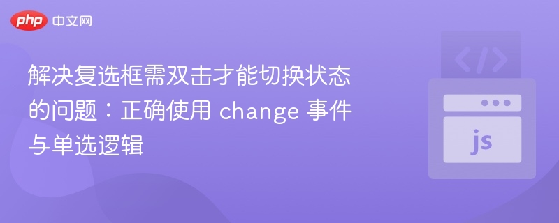 解决复选框需双击才能切换状态的问题：正确使用 change 事件与单选逻辑
