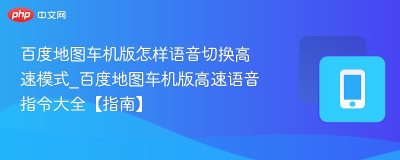百度地图车机版怎样语音切换高速模式_百度地图车机版高速语音指令大全【指南】