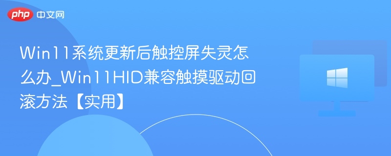 Win11系统更新后触控屏失灵怎么办_Win11HID兼容触摸驱动回滚方法【实用】